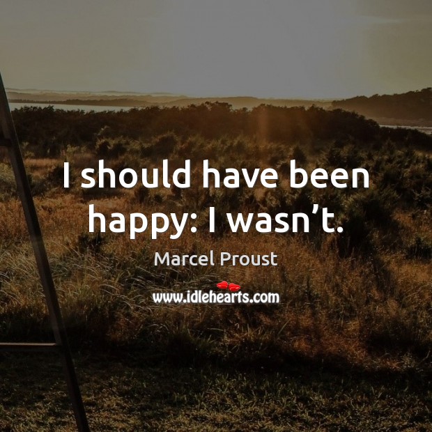 I should have been happy: I wasn’t. Marcel Proust Picture Quote