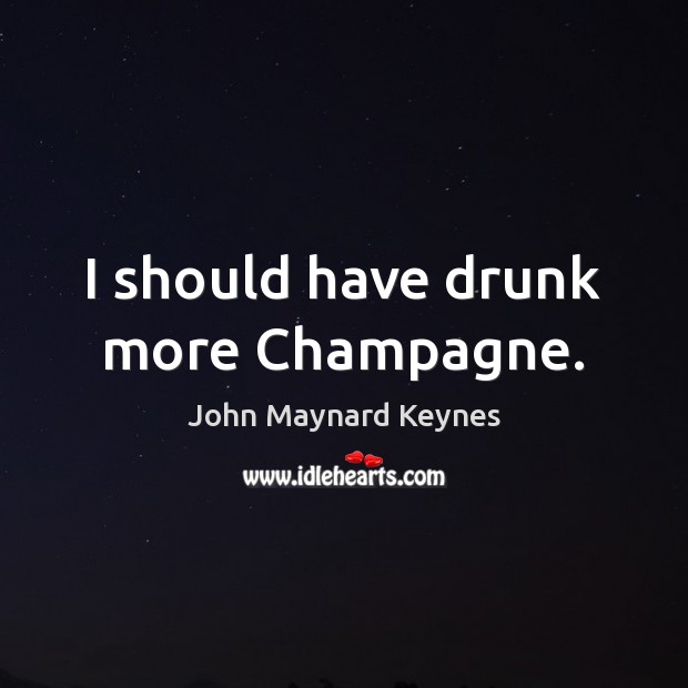 I should have drunk more Champagne. John Maynard Keynes Picture Quote
