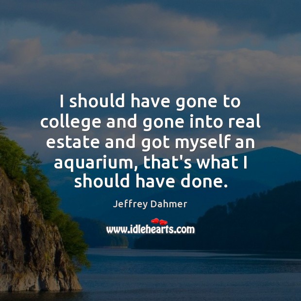 I should have gone to college and gone into real estate and Real Estate Quotes Image