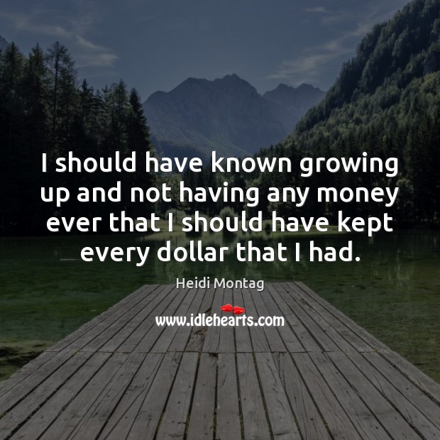 I should have known growing up and not having any money ever Heidi Montag Picture Quote