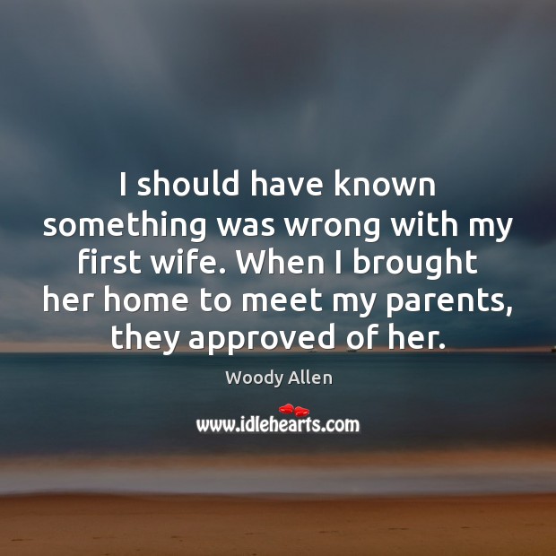 I should have known something was wrong with my first wife. When Woody Allen Picture Quote