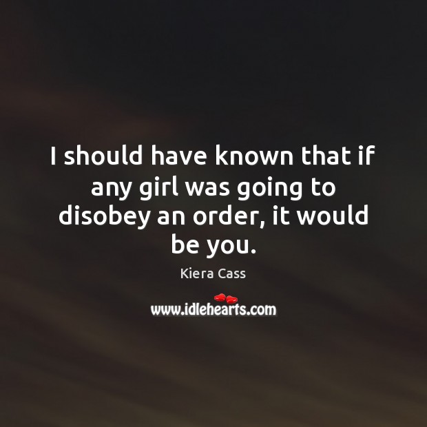 I should have known that if any girl was going to disobey an order, it would be you. Kiera Cass Picture Quote