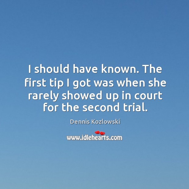 I should have known. The first tip I got was when she rarely showed up in court for the second trial. Image