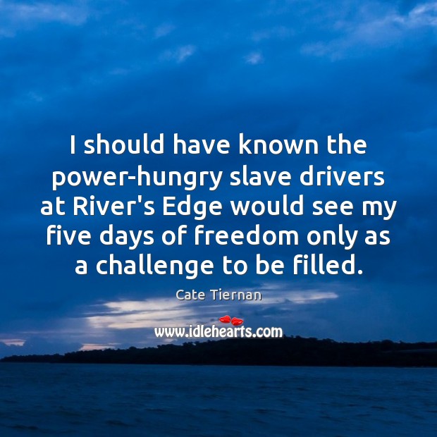 I should have known the power-hungry slave drivers at River’s Edge would Cate Tiernan Picture Quote
