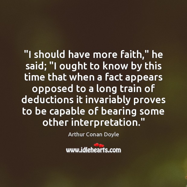 “I should have more faith,” he said; “I ought to know by Arthur Conan Doyle Picture Quote