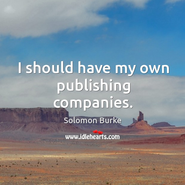I should have my own publishing companies. Solomon Burke Picture Quote