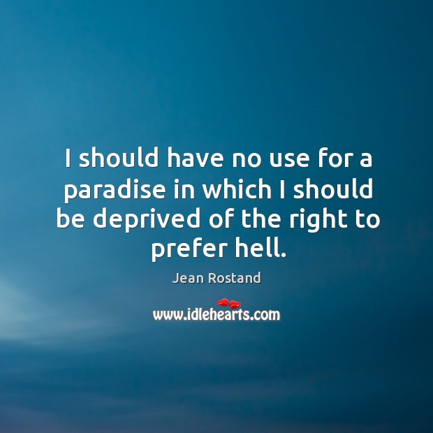 I should have no use for a paradise in which I should be deprived of the right to prefer hell. Jean Rostand Picture Quote