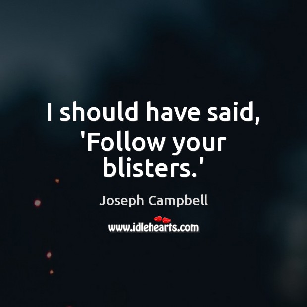I should have said, ‘Follow your blisters.’ Joseph Campbell Picture Quote