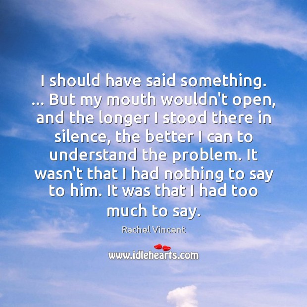 I should have said something. … But my mouth wouldn’t open, and the Rachel Vincent Picture Quote