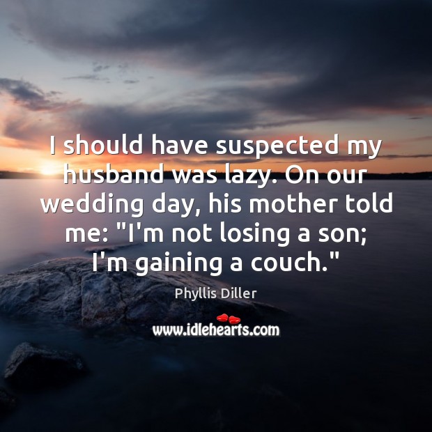 I should have suspected my husband was lazy. On our wedding day, Phyllis Diller Picture Quote