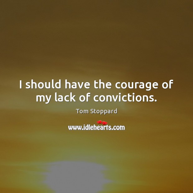 I should have the courage of my lack of convictions. Tom Stoppard Picture Quote