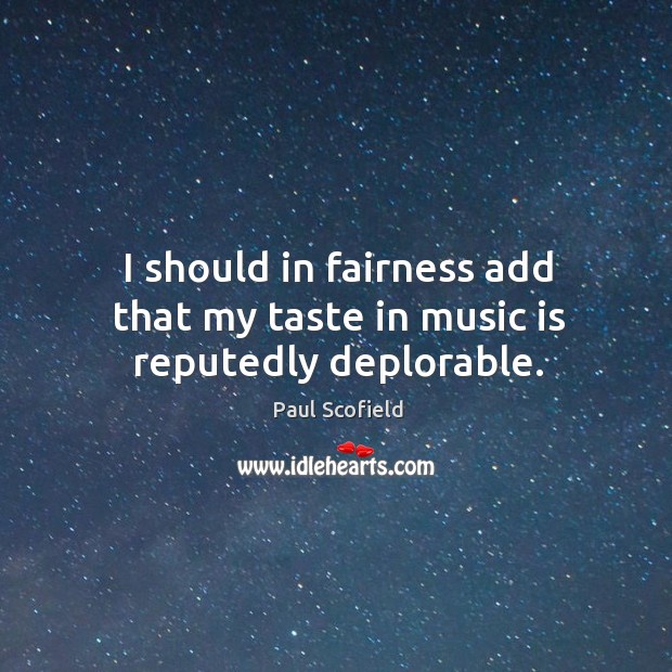 I should in fairness add that my taste in music is reputedly deplorable. Paul Scofield Picture Quote