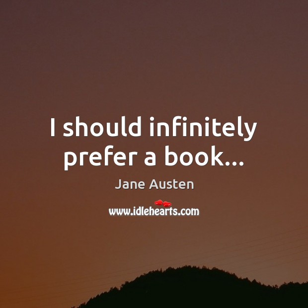 I should infinitely prefer a book… Jane Austen Picture Quote