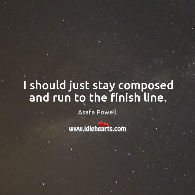 I should just stay composed and run to the finish line. Image