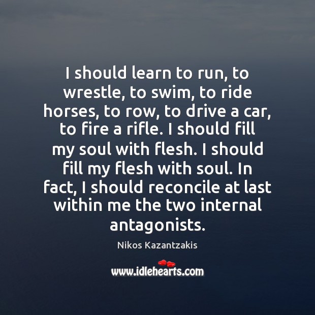 I should learn to run, to wrestle, to swim, to ride horses, Nikos Kazantzakis Picture Quote