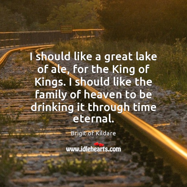I should like a great lake of ale, for the King of Brigit of Kildare Picture Quote