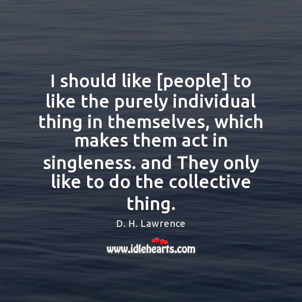 I should like [people] to like the purely individual thing in themselves, D. H. Lawrence Picture Quote