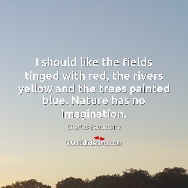 I should like the fields tinged with red, the rivers yellow and Charles Baudelaire Picture Quote