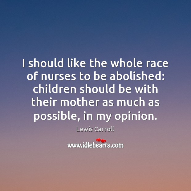 I should like the whole race of nurses to be abolished: children Lewis Carroll Picture Quote