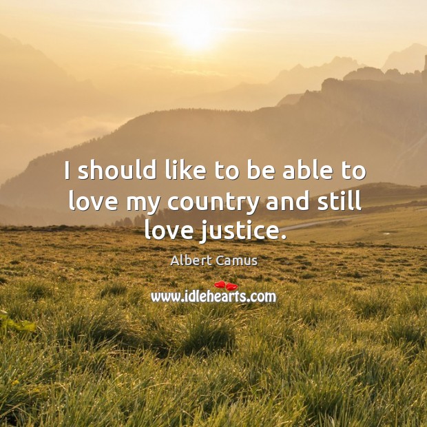 I should like to be able to love my country and still love justice. Albert Camus Picture Quote