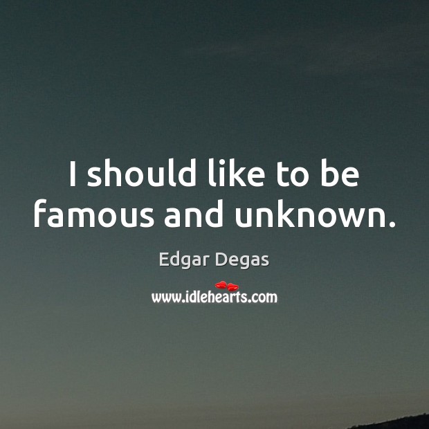 I should like to be famous and unknown. Edgar Degas Picture Quote