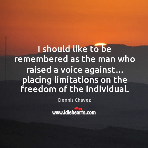 I should like to be remembered as the man who raised a voice against… placing limitations Dennis Chavez Picture Quote