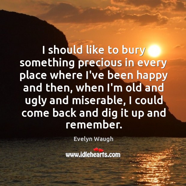 I should like to bury something precious in every place where I’ve Evelyn Waugh Picture Quote
