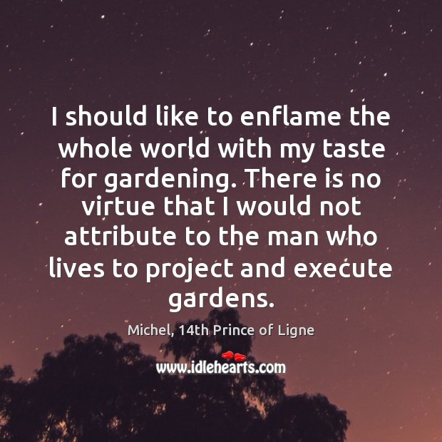 I should like to enflame the whole world with my taste for Michel, 14th Prince of Ligne Picture Quote