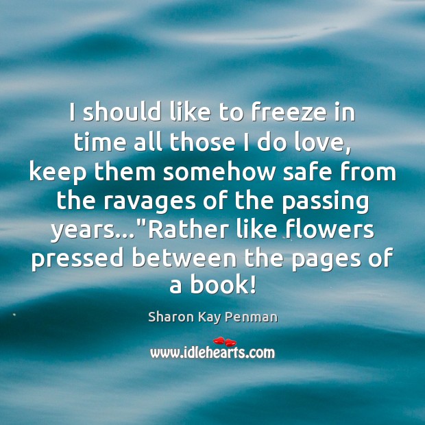 I should like to freeze in time all those I do love, Sharon Kay Penman Picture Quote