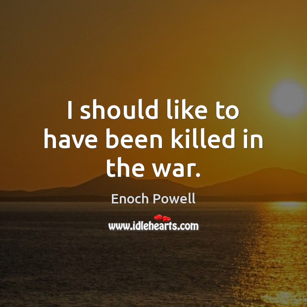 I should like to have been killed in the war. Enoch Powell Picture Quote