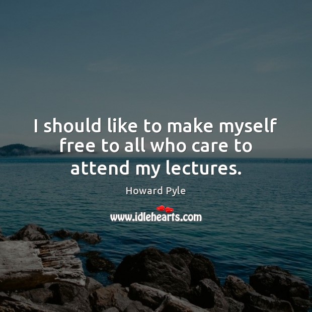 I should like to make myself free to all who care to attend my lectures. Howard Pyle Picture Quote