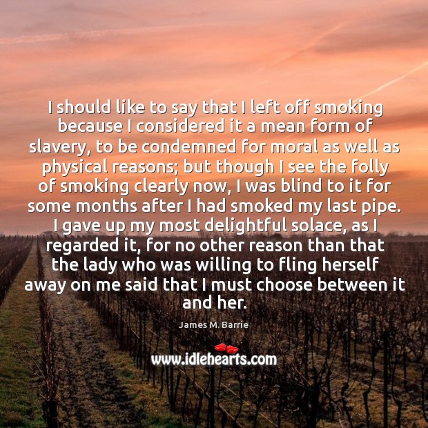 I should like to say that I left off smoking because I James M. Barrie Picture Quote