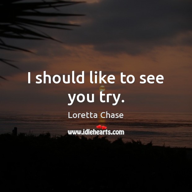 I should like to see you try. Loretta Chase Picture Quote