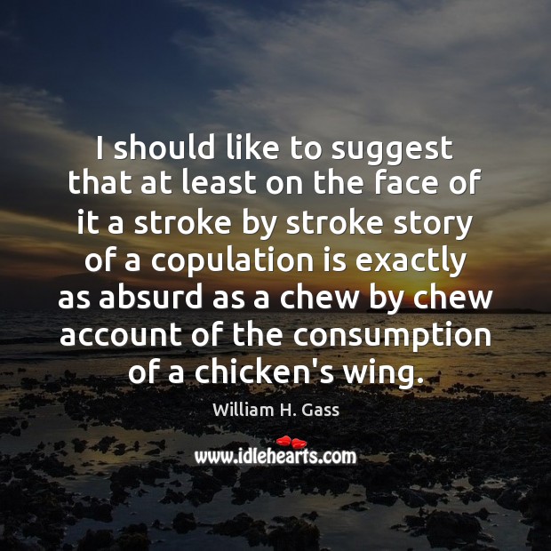 I should like to suggest that at least on the face of William H. Gass Picture Quote