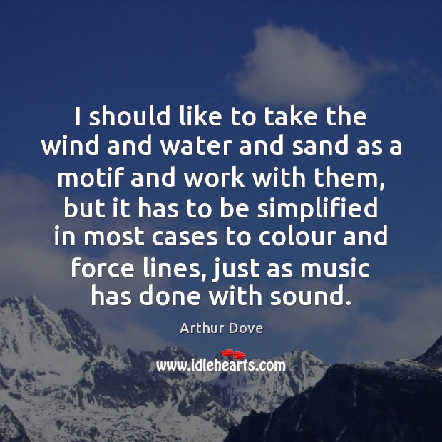 I should like to take the wind and water and sand as Arthur Dove Picture Quote
