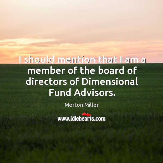 I should mention that I am a member of the board of directors of dimensional fund advisors. Merton Miller Picture Quote