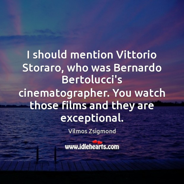 I should mention Vittorio Storaro, who was Bernardo Bertolucci’s cinematographer. You watch Vilmos Zsigmond Picture Quote