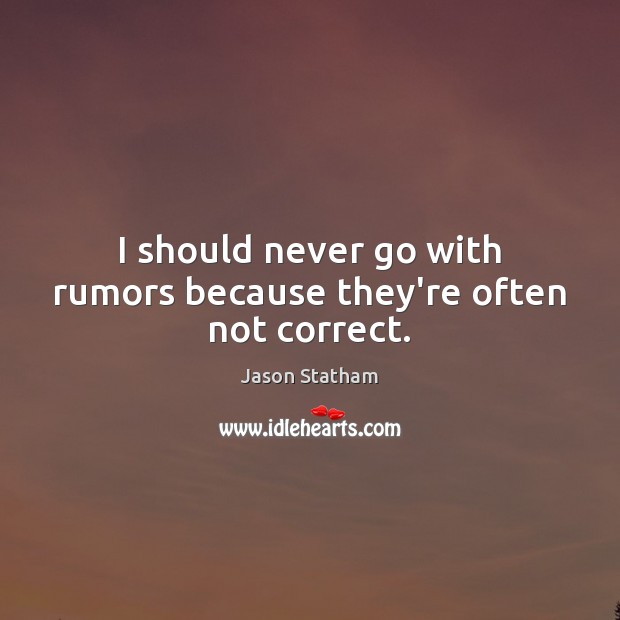 I should never go with rumors because they’re often not correct. Jason Statham Picture Quote