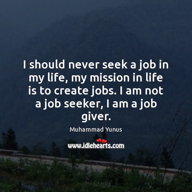 I should never seek a job in my life, my mission in Muhammad Yunus Picture Quote