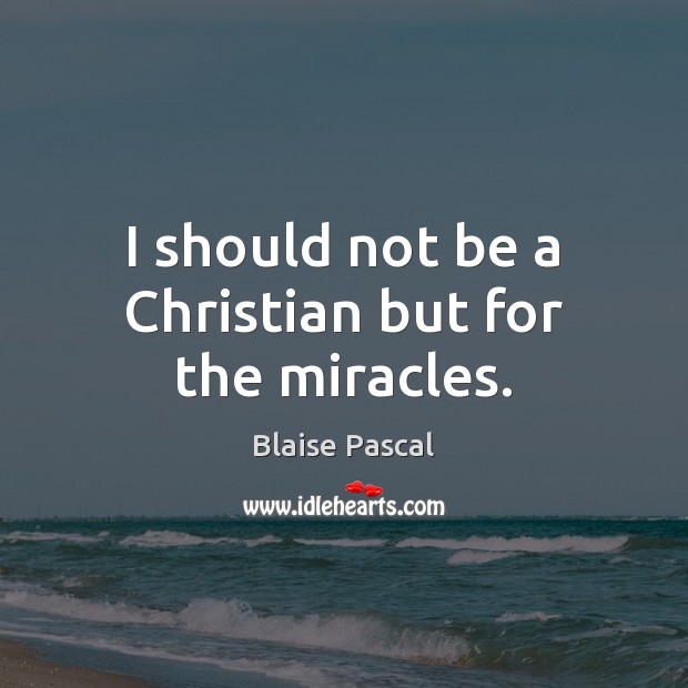 I should not be a Christian but for the miracles. Blaise Pascal Picture Quote