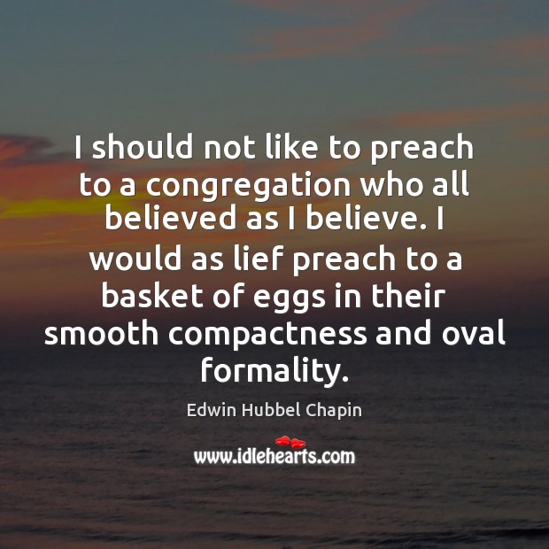 I should not like to preach to a congregation who all believed Edwin Hubbel Chapin Picture Quote