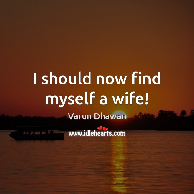 I should now find myself a wife! Varun Dhawan Picture Quote