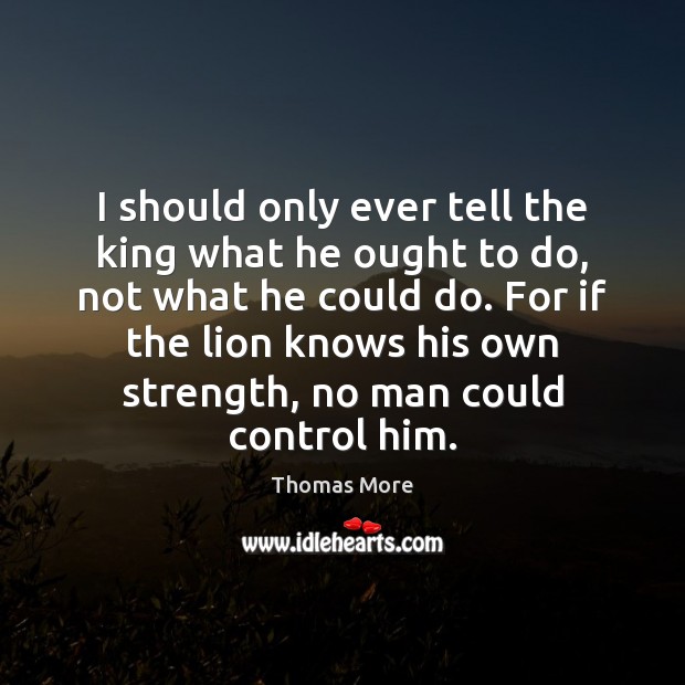 I should only ever tell the king what he ought to do, Thomas More Picture Quote