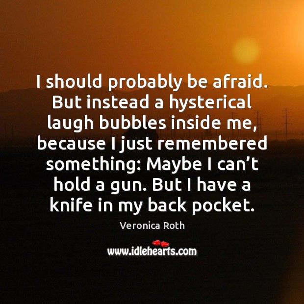 I should probably be afraid. But instead a hysterical laugh bubbles inside Veronica Roth Picture Quote