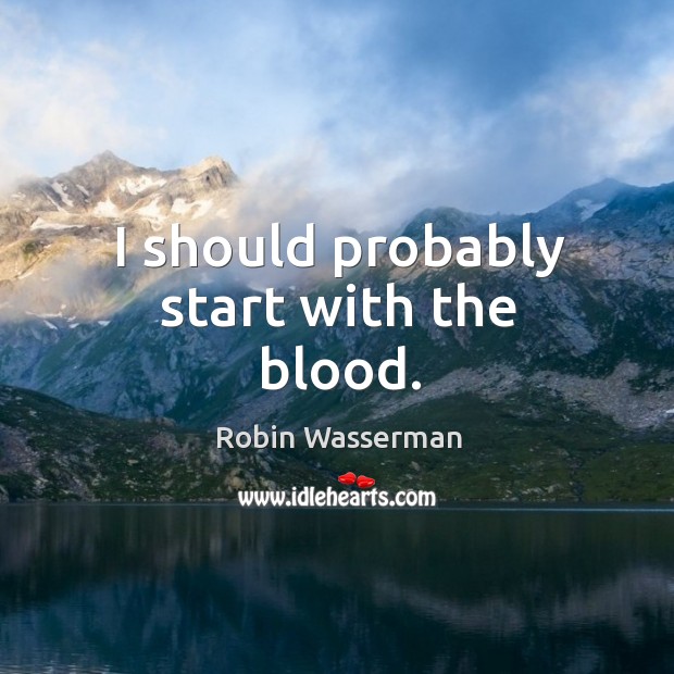 I should probably start with the blood. Robin Wasserman Picture Quote