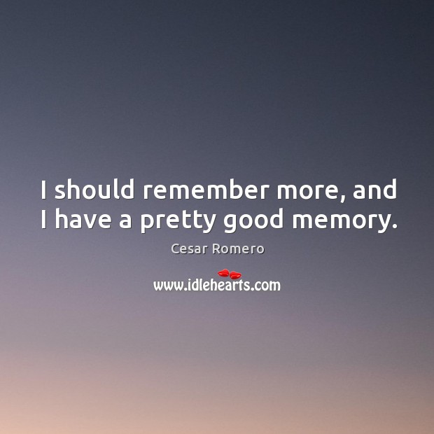 I should remember more, and I have a pretty good memory. Cesar Romero Picture Quote