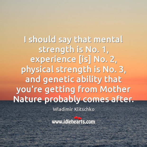 I should say that mental strength is No. 1, experience [is] No. 2, physical Wladimir Klitschko Picture Quote