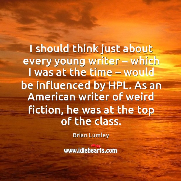 I should think just about every young writer – which I was at the time – would be influenced by hpl. Brian Lumley Picture Quote