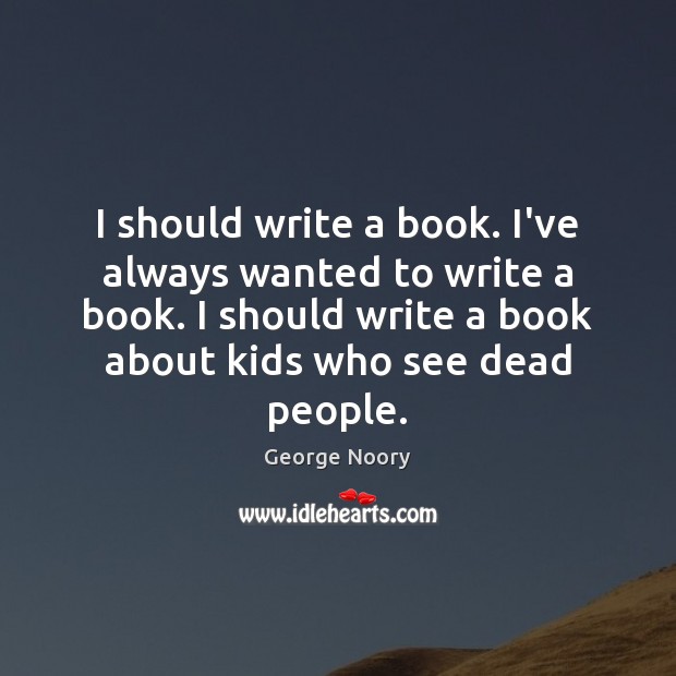 I should write a book. I’ve always wanted to write a book. George Noory Picture Quote