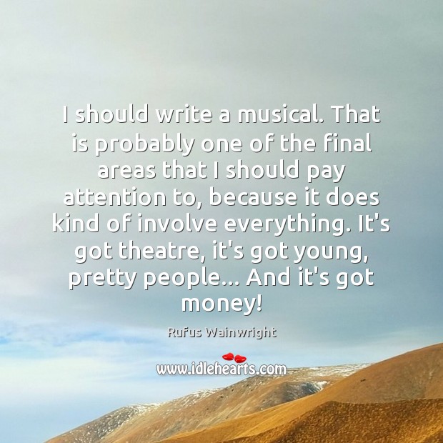 I should write a musical. That is probably one of the final Rufus Wainwright Picture Quote